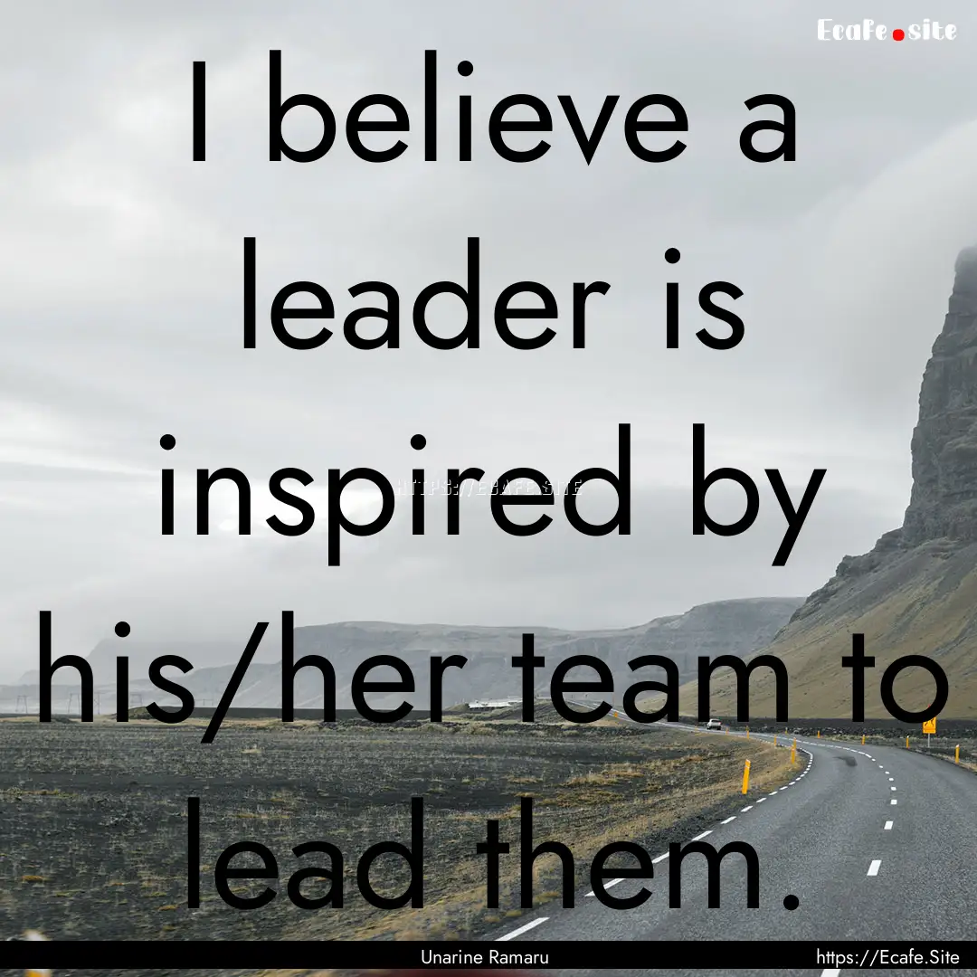 I believe a leader is inspired by his/her.... : Quote by Unarine Ramaru