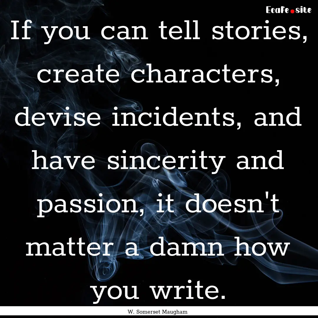 If you can tell stories, create characters,.... : Quote by W. Somerset Maugham