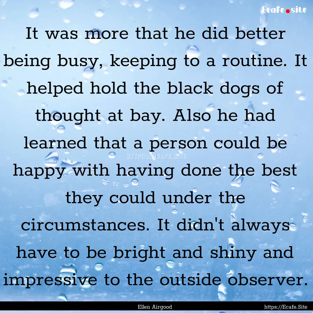 It was more that he did better being busy,.... : Quote by Ellen Airgood