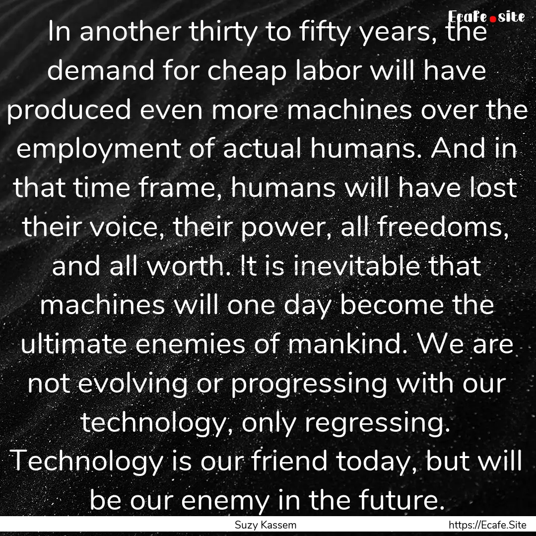 In another thirty to fifty years, the demand.... : Quote by Suzy Kassem