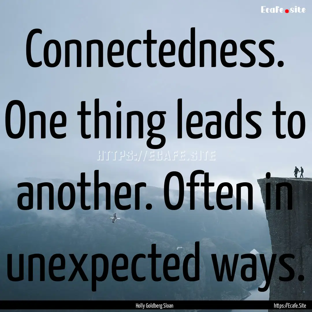 Connectedness. One thing leads to another..... : Quote by Holly Goldberg Sloan