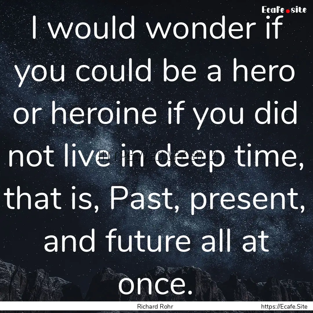 I would wonder if you could be a hero or.... : Quote by Richard Rohr