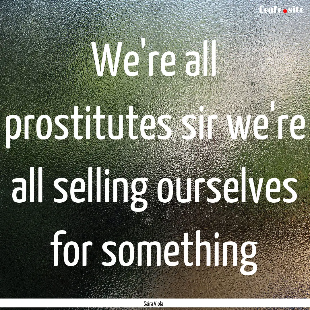 We're all prostitutes sir we're all selling.... : Quote by Saira Viola