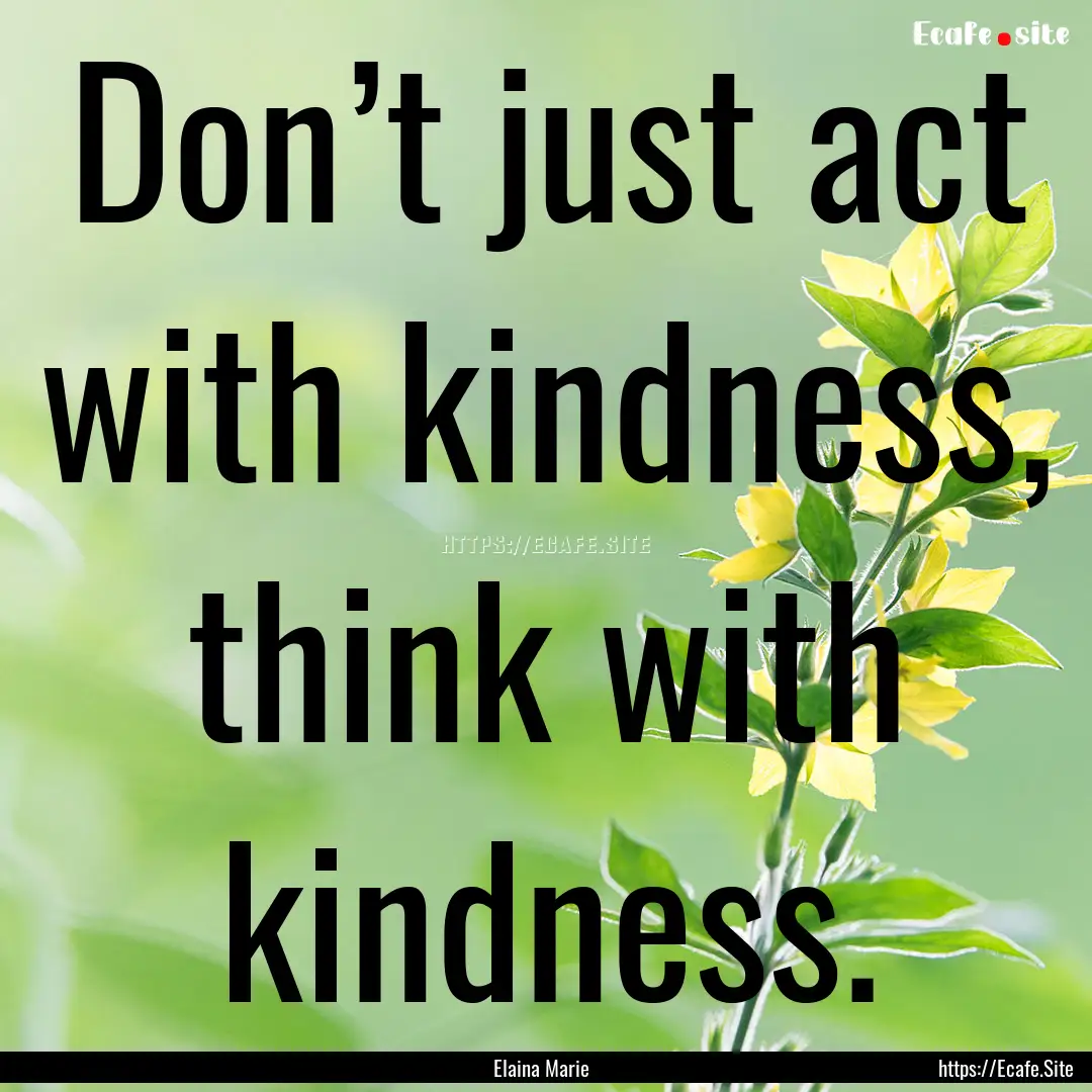 Don’t just act with kindness, think with.... : Quote by Elaina Marie