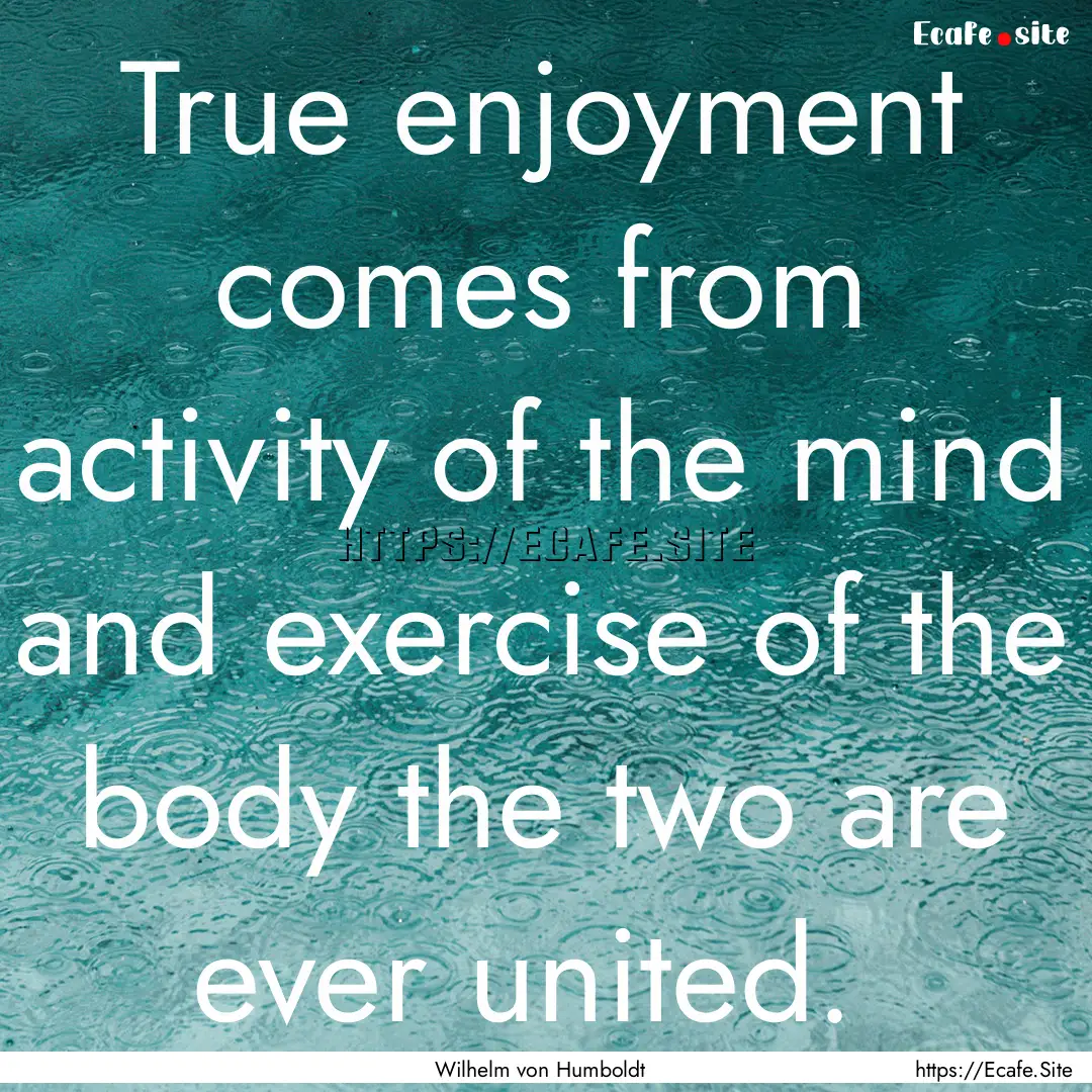 True enjoyment comes from activity of the.... : Quote by Wilhelm von Humboldt