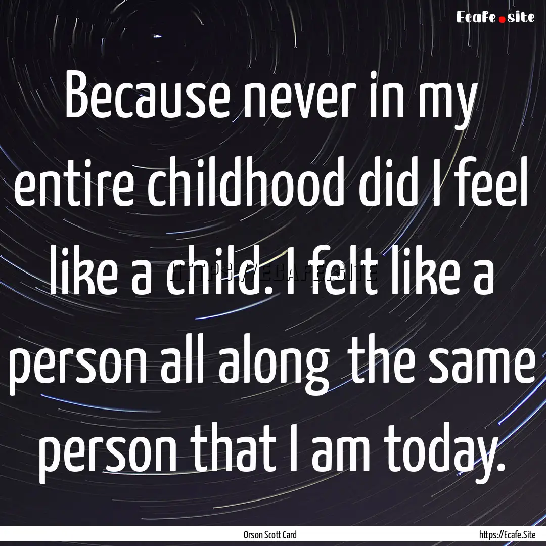 Because never in my entire childhood did.... : Quote by Orson Scott Card