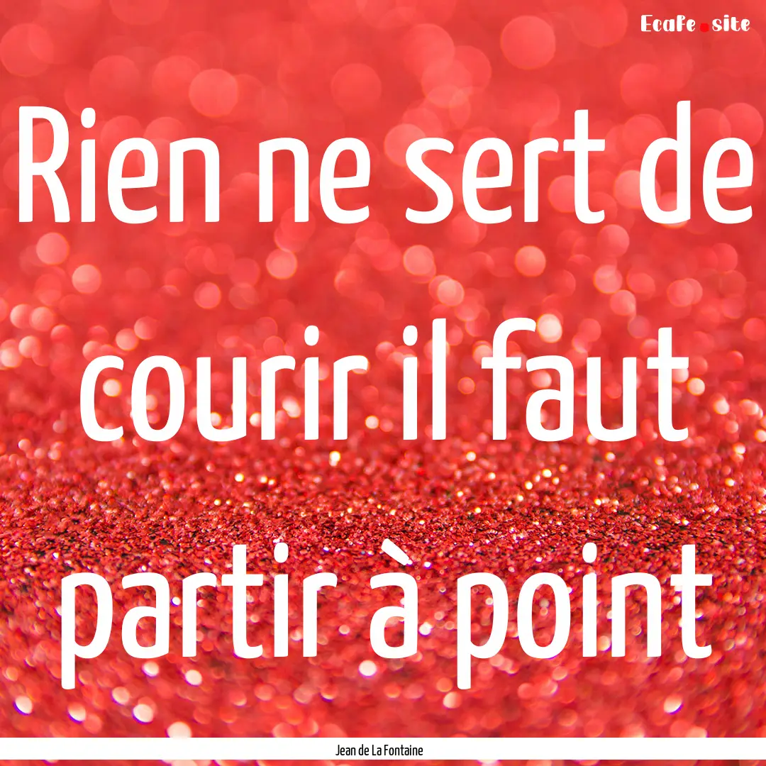 Rien ne sert de courir il faut partir à.... : Quote by Jean de La Fontaine