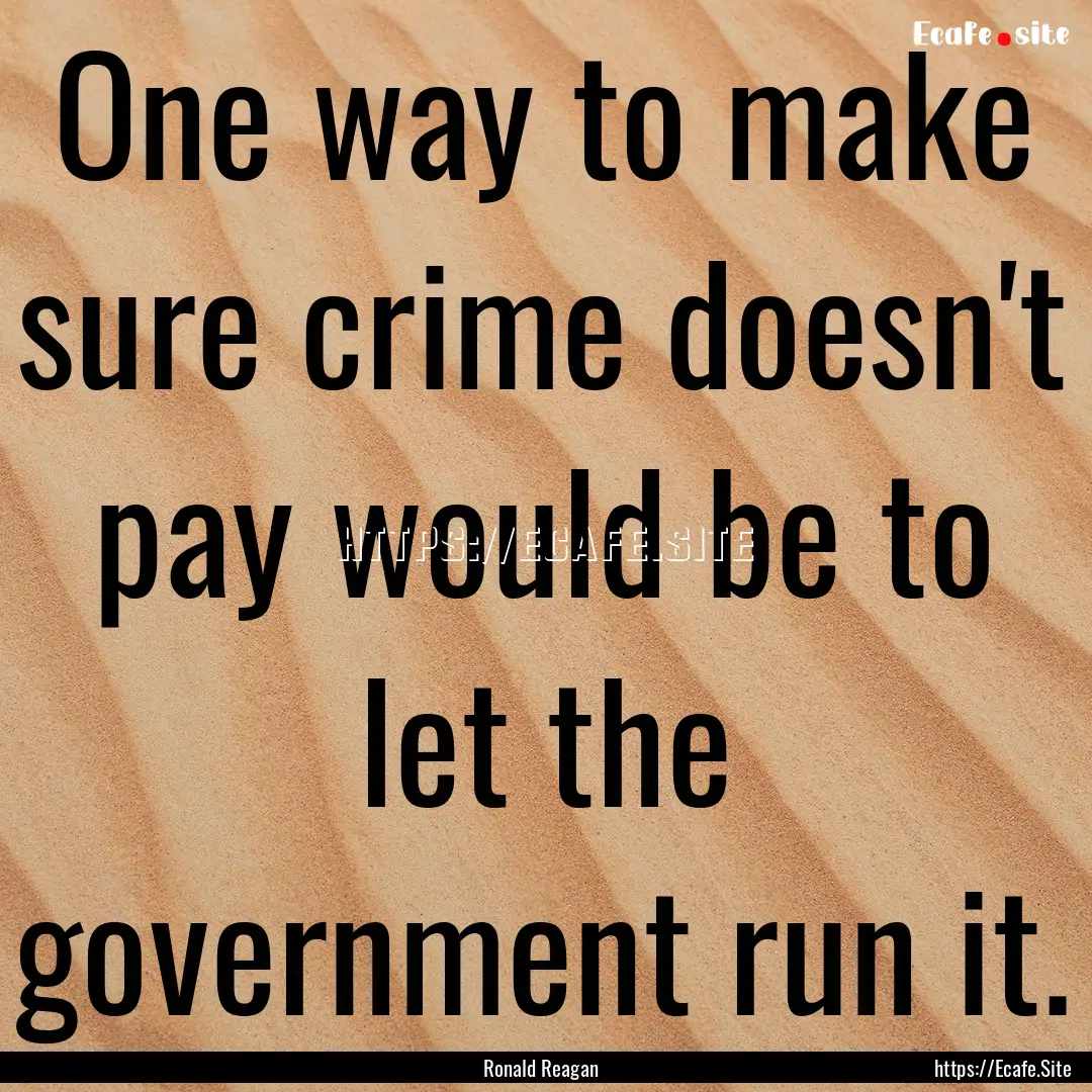 One way to make sure crime doesn't pay would.... : Quote by Ronald Reagan