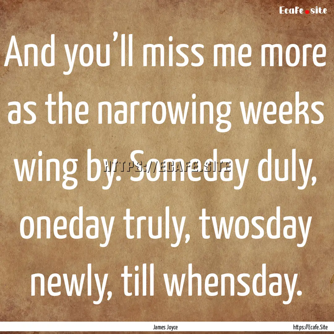 And you’ll miss me more as the narrowing.... : Quote by James Joyce