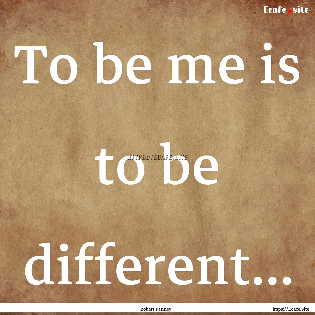 To be me is to be different... : Quote by Robert Fanney