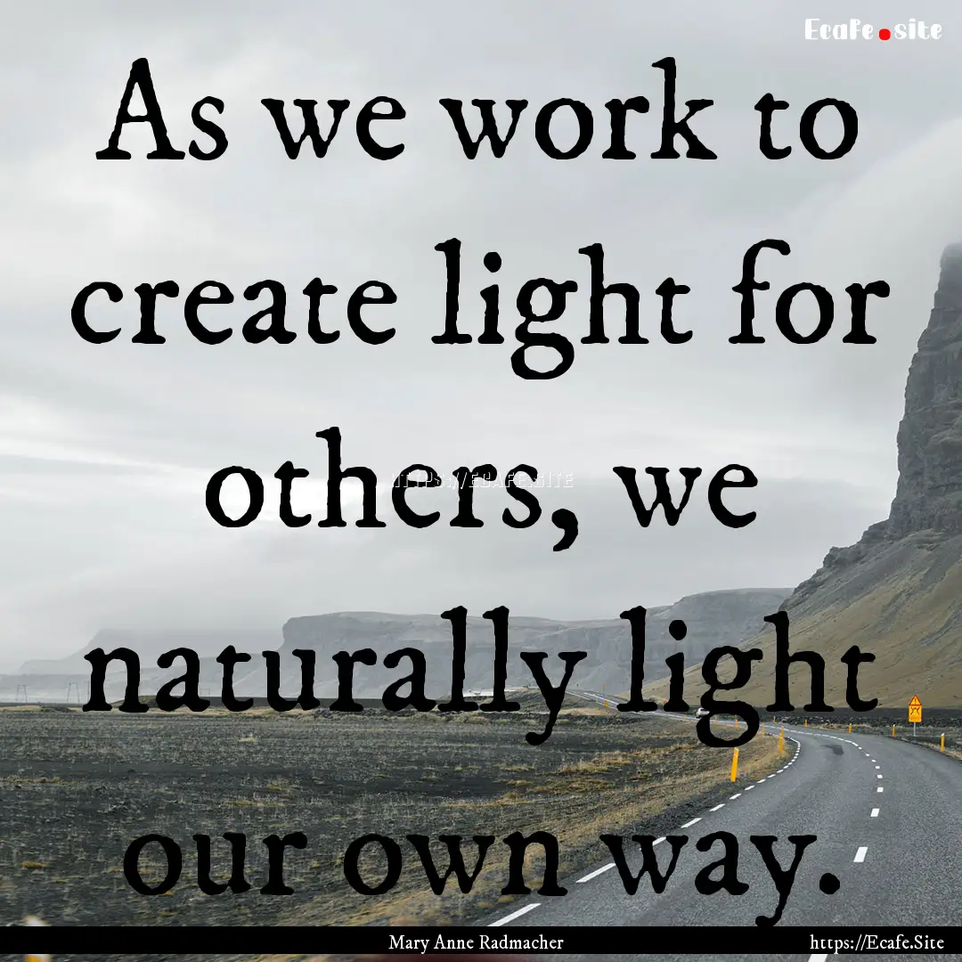 As we work to create light for others, we.... : Quote by Mary Anne Radmacher