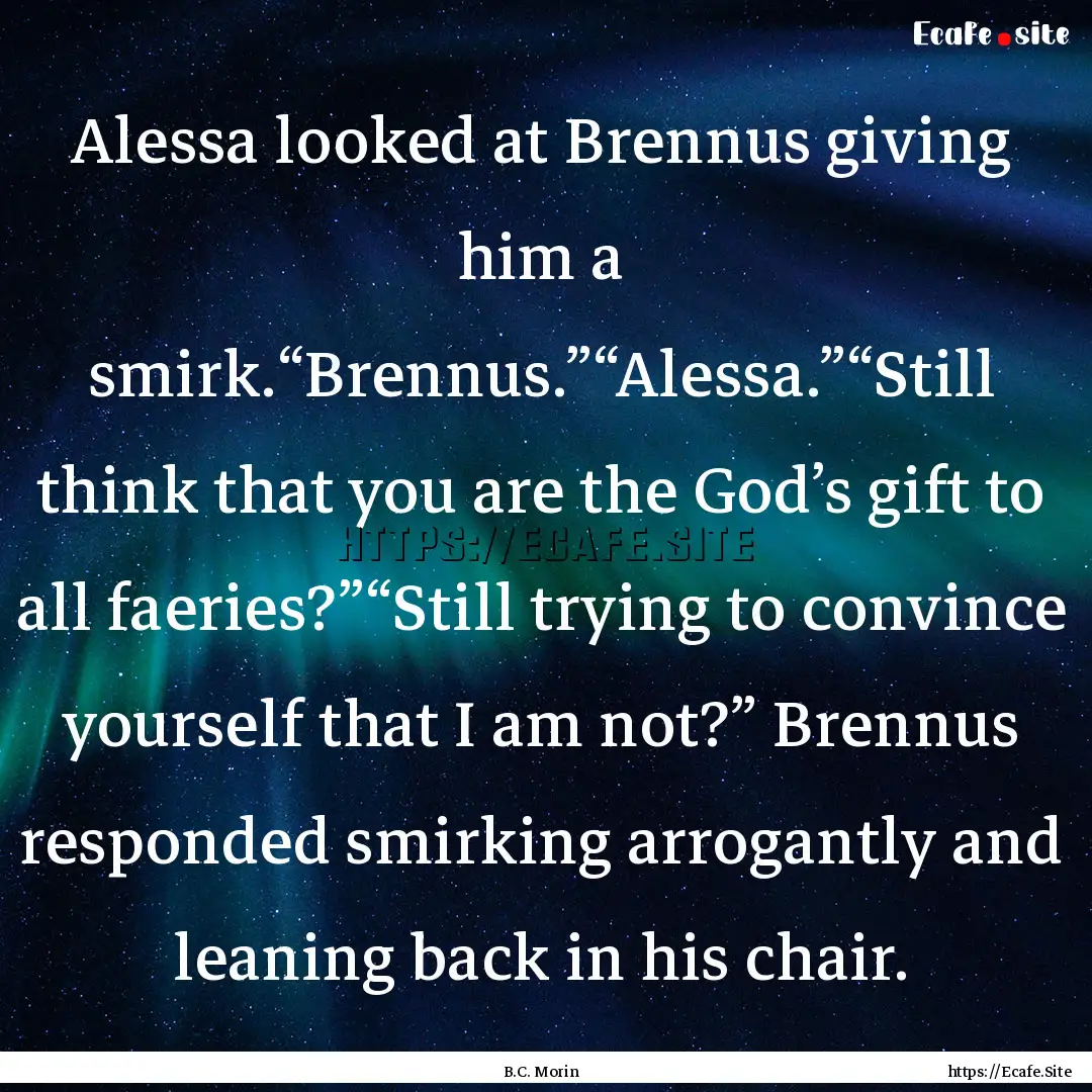 Alessa looked at Brennus giving him a smirk.“Brennus.”“Alessa.”“Still.... : Quote by B.C. Morin