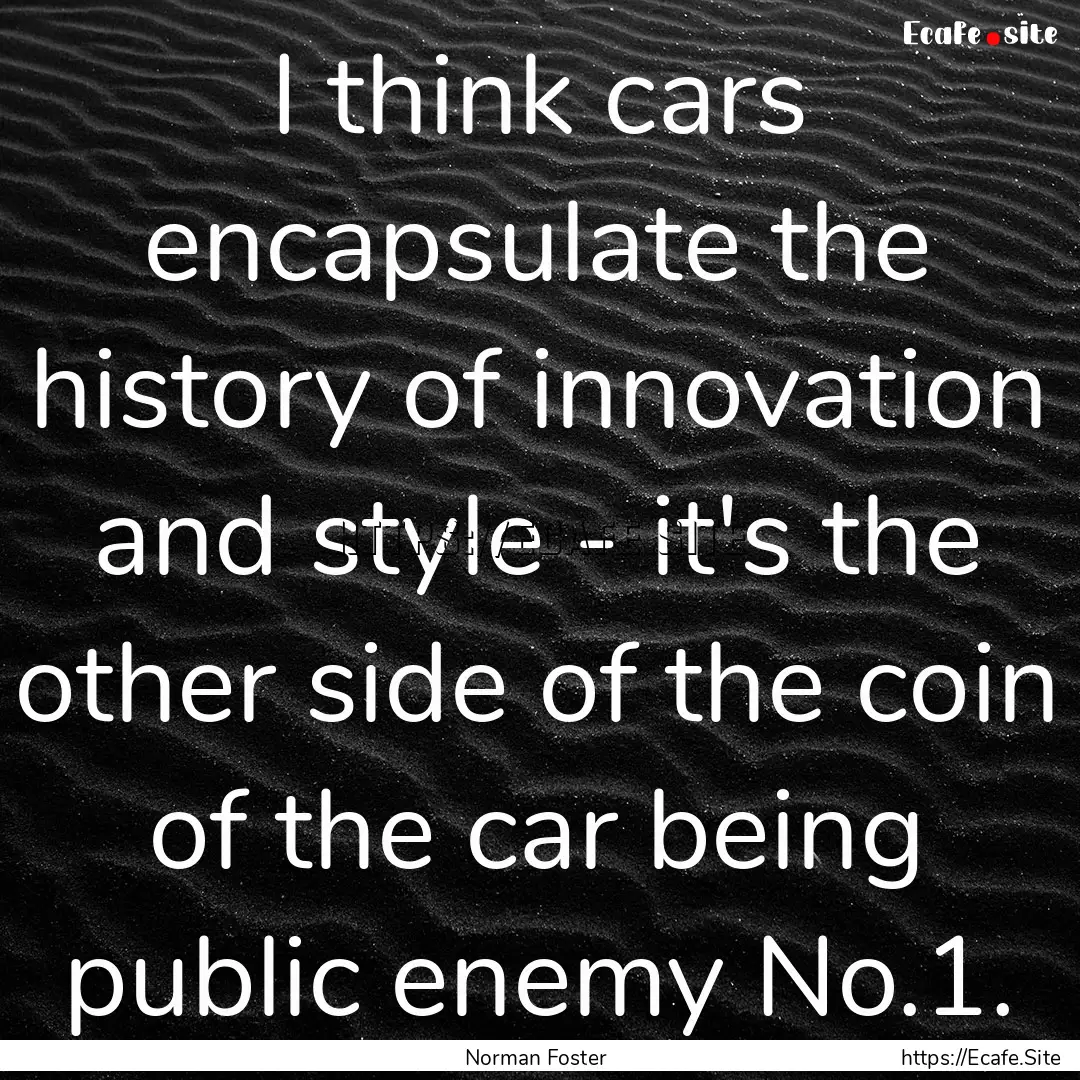 I think cars encapsulate the history of innovation.... : Quote by Norman Foster