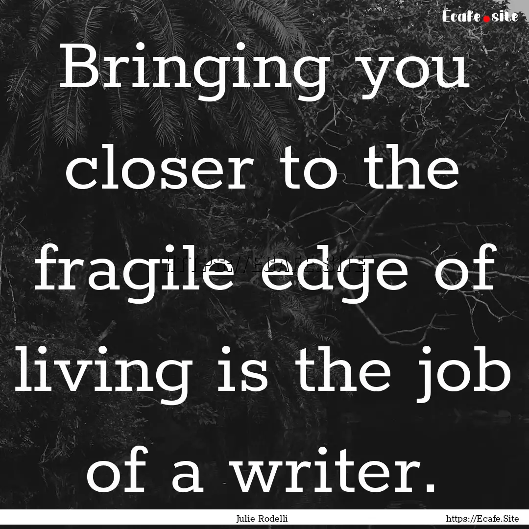 Bringing you closer to the fragile edge of.... : Quote by Julie Rodelli