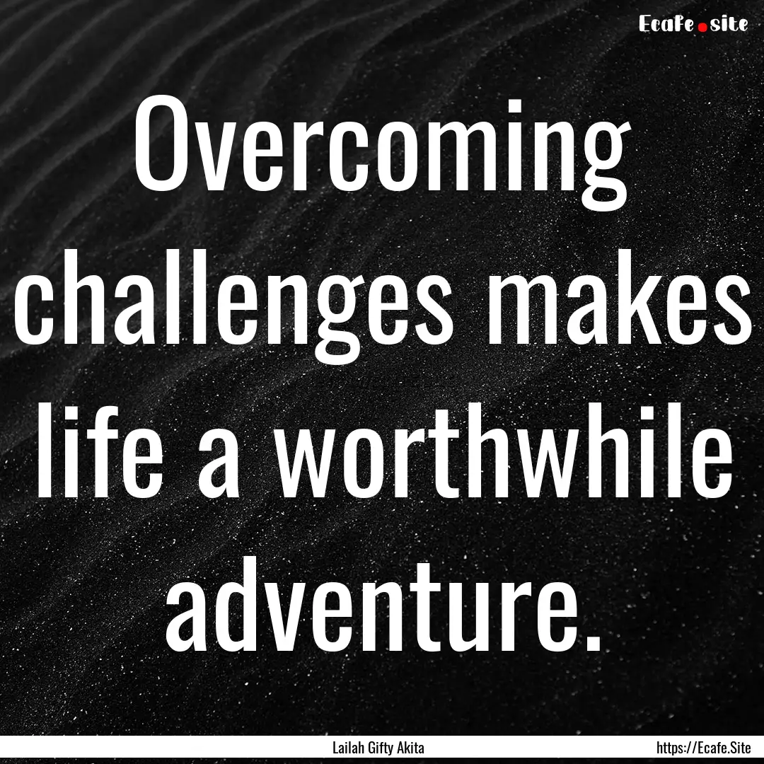 Overcoming challenges makes life a worthwhile.... : Quote by Lailah Gifty Akita