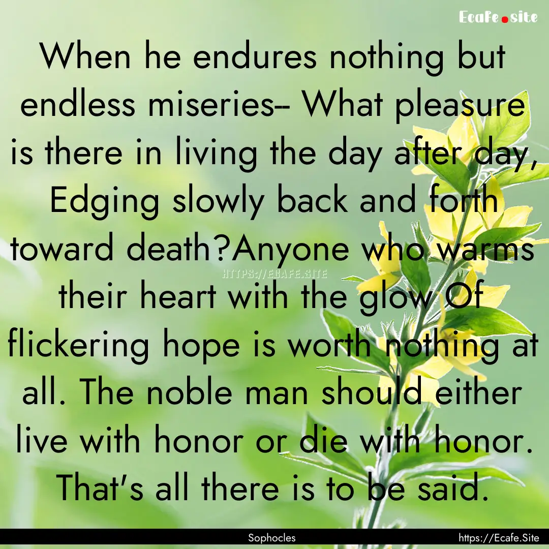 When he endures nothing but endless miseries--.... : Quote by Sophocles