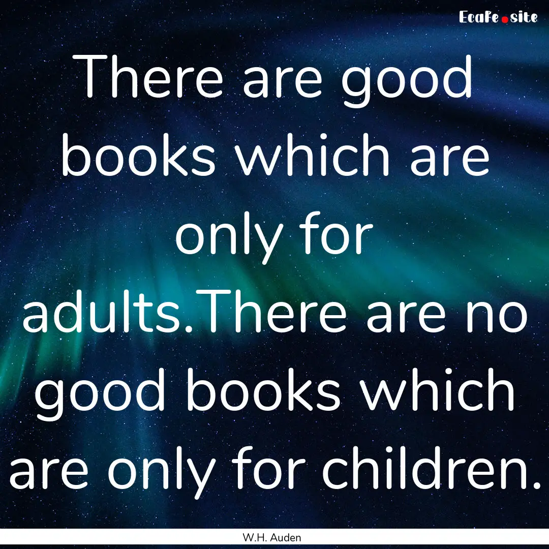 There are good books which are only for adults.There.... : Quote by W.H. Auden