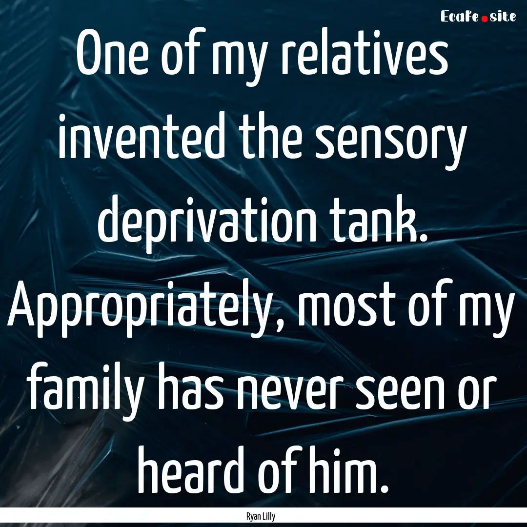 One of my relatives invented the sensory.... : Quote by Ryan Lilly