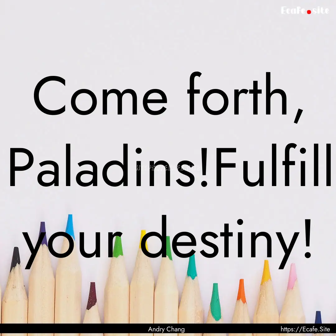 Come forth, Paladins!Fulfill your destiny!.... : Quote by Andry Chang