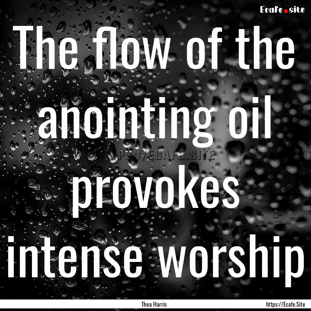 The flow of the anointing oil provokes intense.... : Quote by Thea Harris