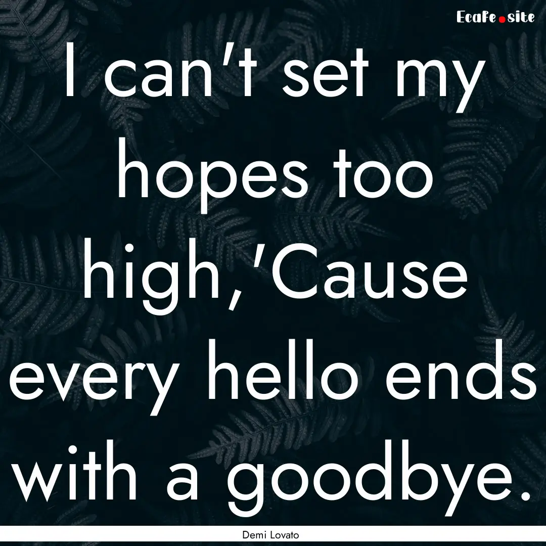 I can't set my hopes too high,'Cause every.... : Quote by Demi Lovato