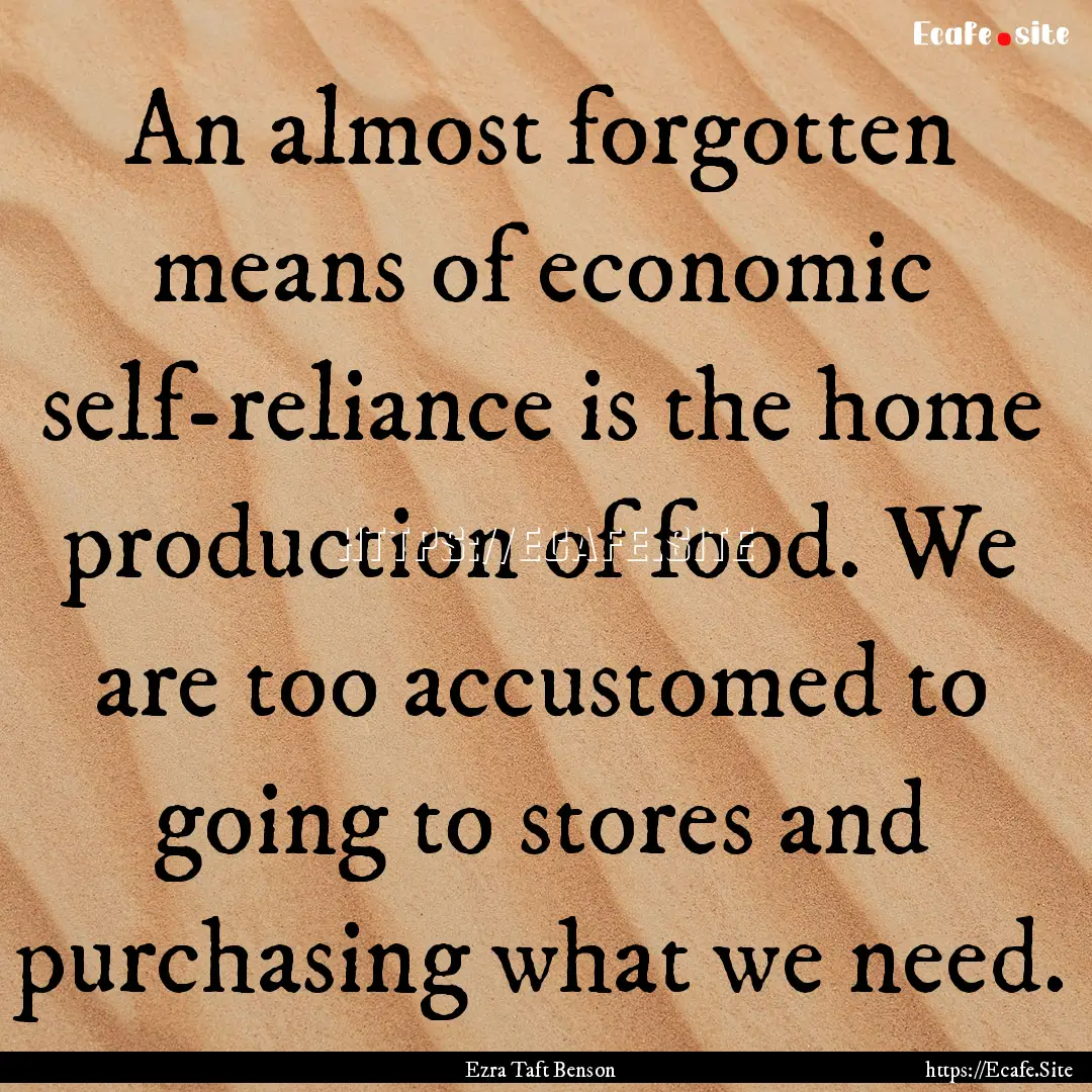 An almost forgotten means of economic self-reliance.... : Quote by Ezra Taft Benson