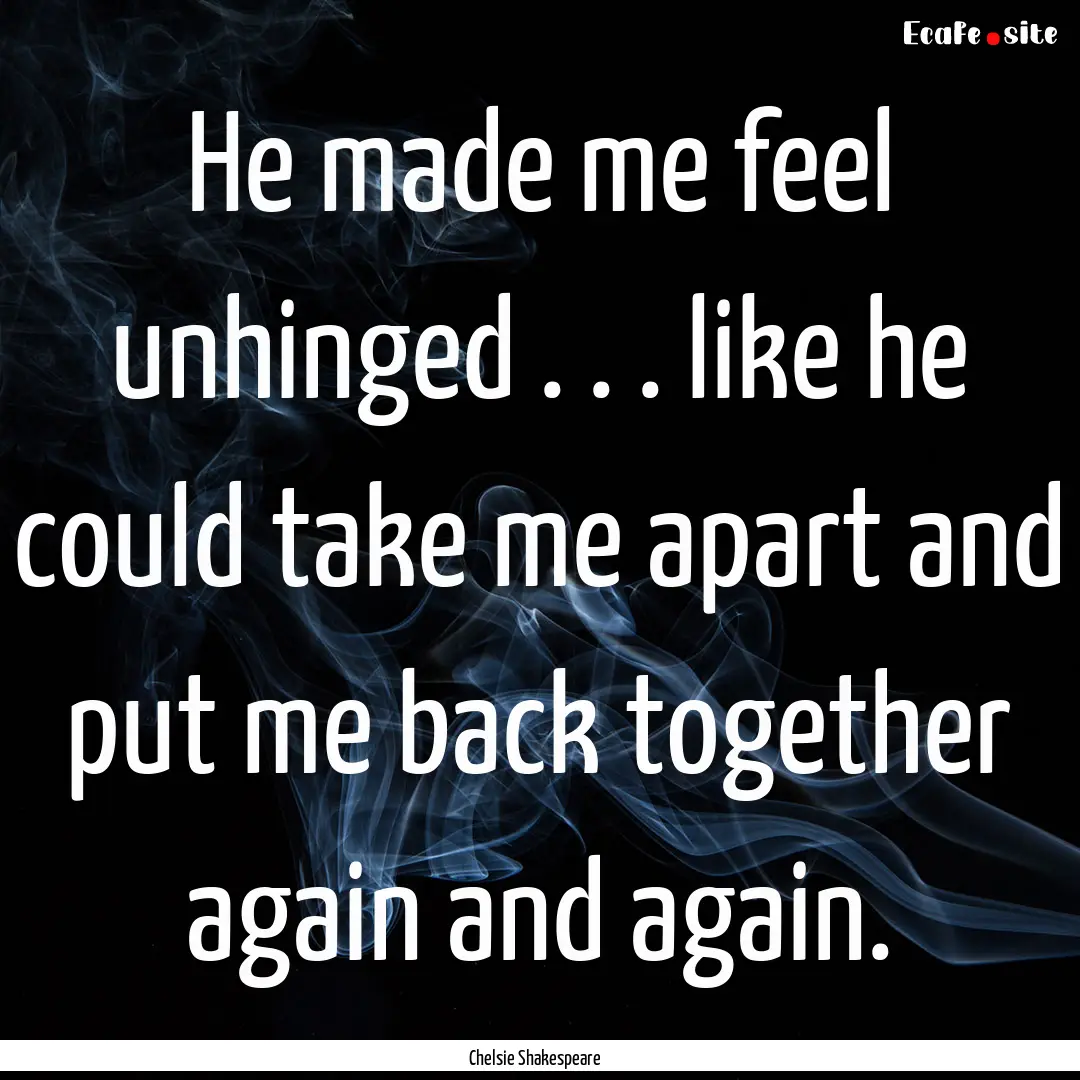 He made me feel unhinged . . . like he could.... : Quote by Chelsie Shakespeare