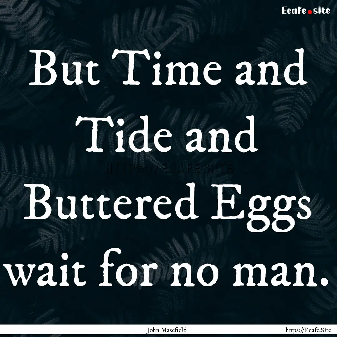 But Time and Tide and Buttered Eggs wait.... : Quote by John Masefield