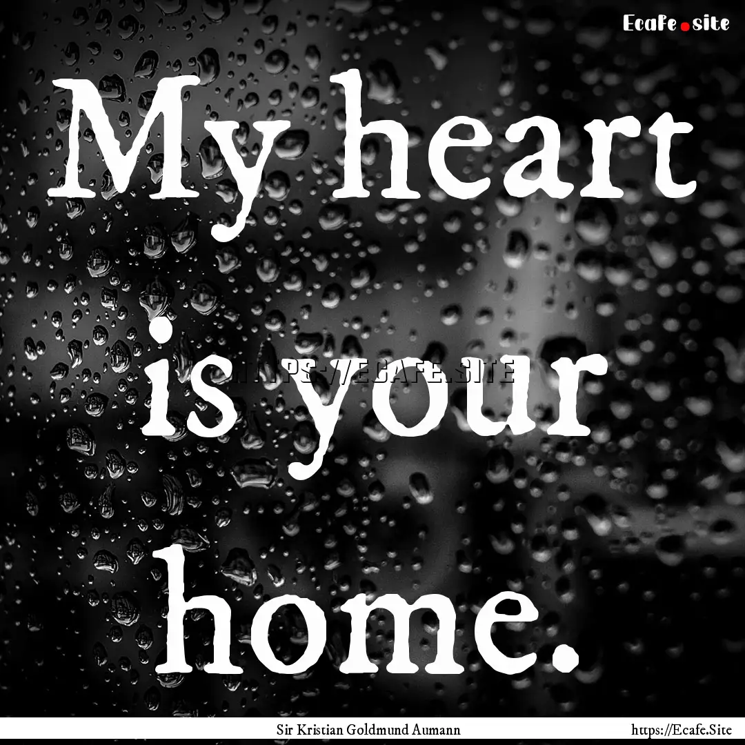 My heart is your home. : Quote by Sir Kristian Goldmund Aumann