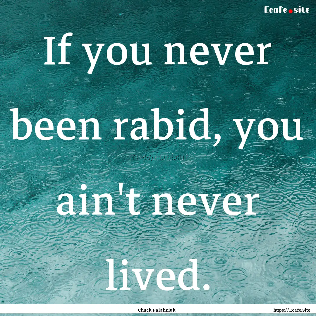 If you never been rabid, you ain't never.... : Quote by Chuck Palahniuk