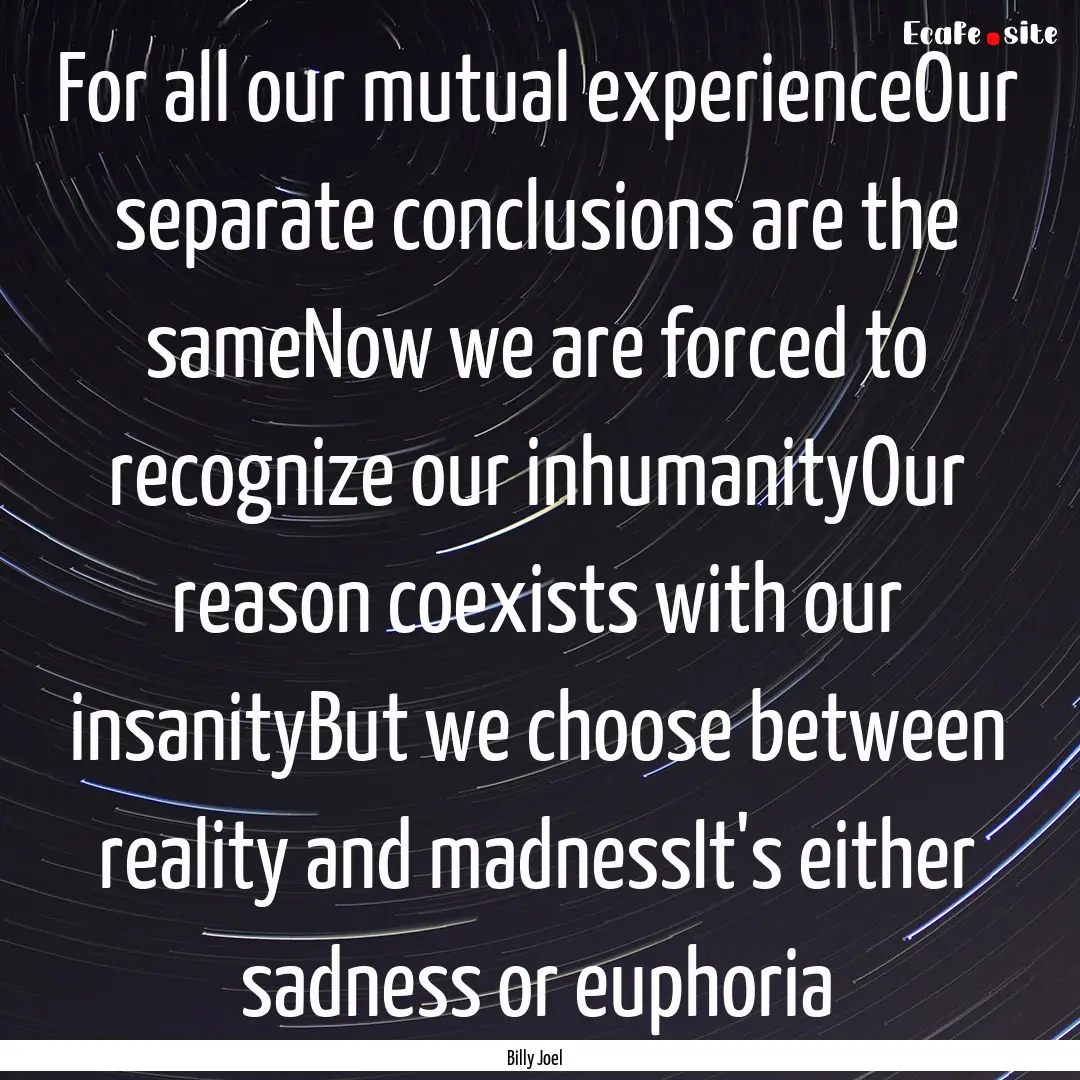 For all our mutual experienceOur separate.... : Quote by Billy Joel