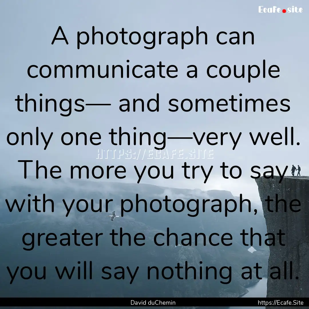 A photograph can communicate a couple things—.... : Quote by David duChemin