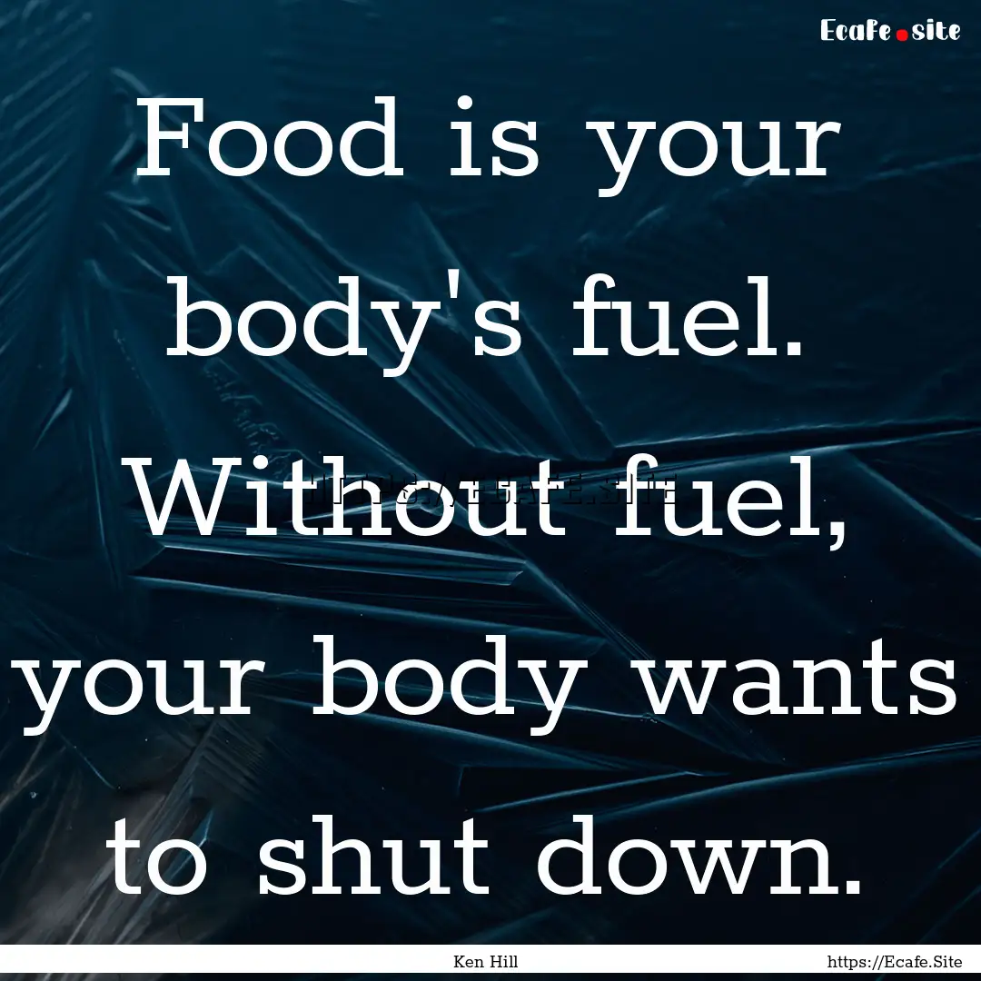 Food is your body's fuel. Without fuel, your.... : Quote by Ken Hill