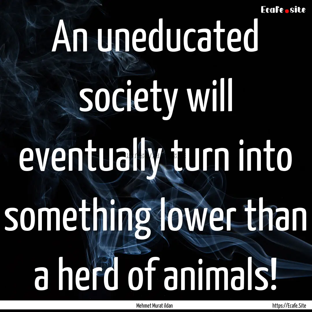 An uneducated society will eventually turn.... : Quote by Mehmet Murat ildan