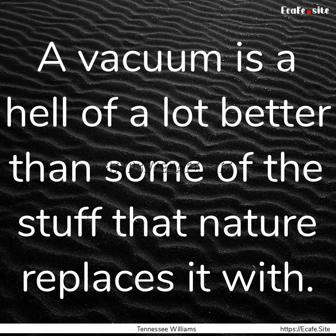 A vacuum is a hell of a lot better than some.... : Quote by Tennessee Williams