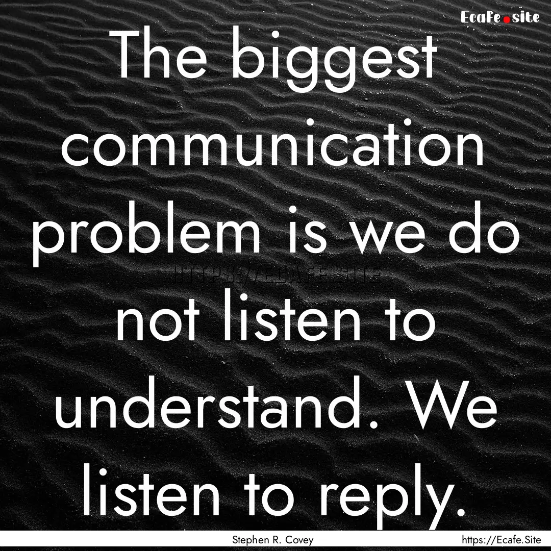 The biggest communication problem is we do.... : Quote by Stephen R. Covey