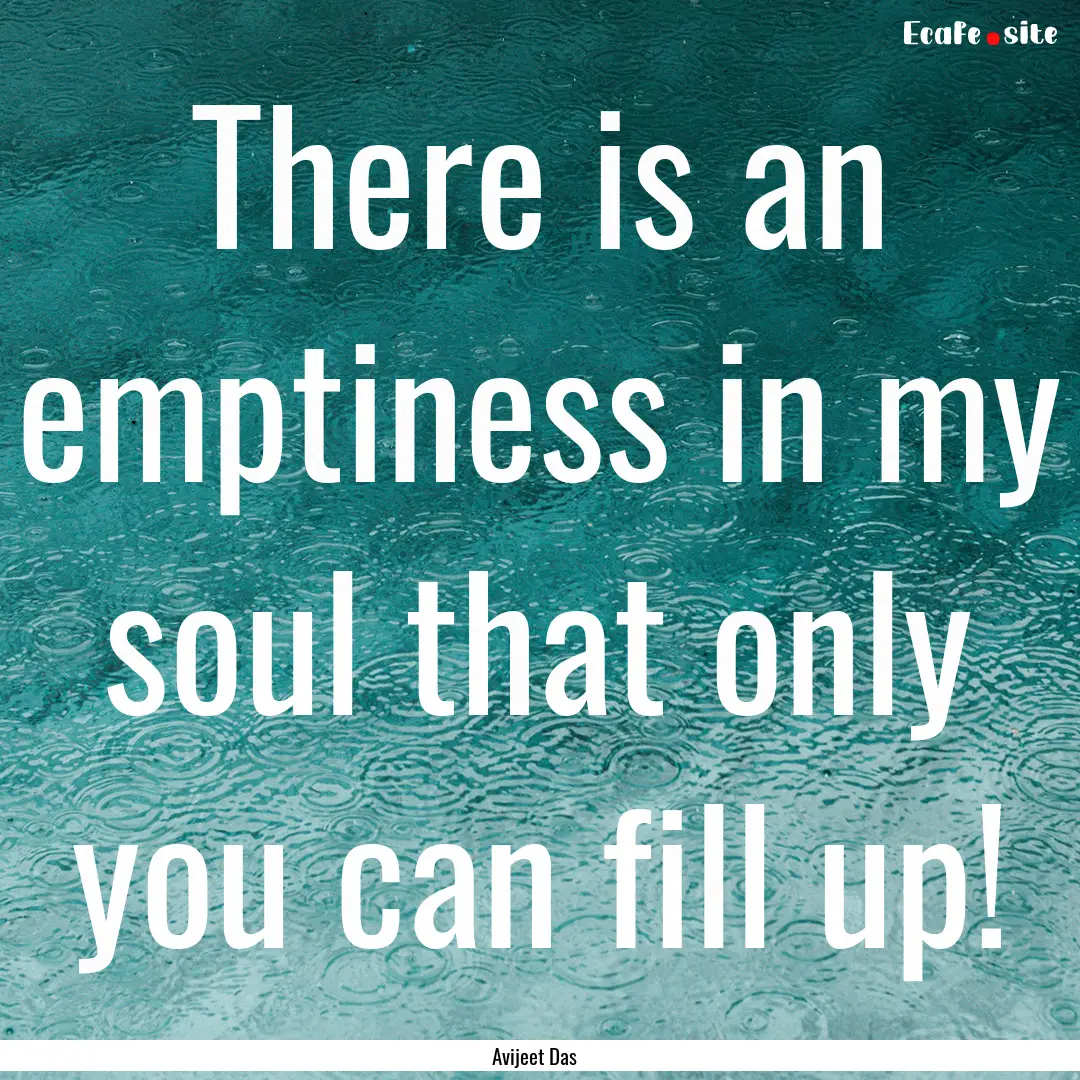 There is an emptiness in my soul that only.... : Quote by Avijeet Das