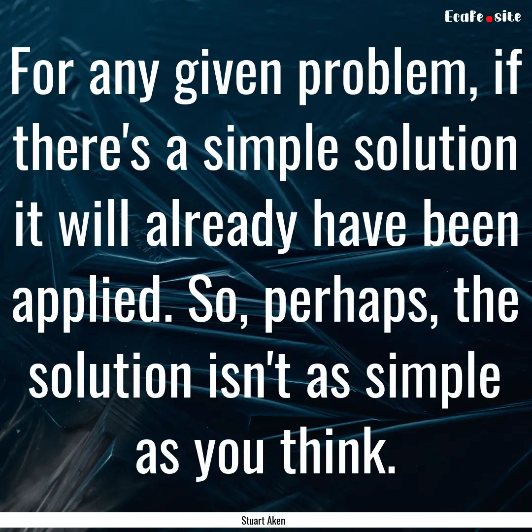 For any given problem, if there's a simple.... : Quote by Stuart Aken