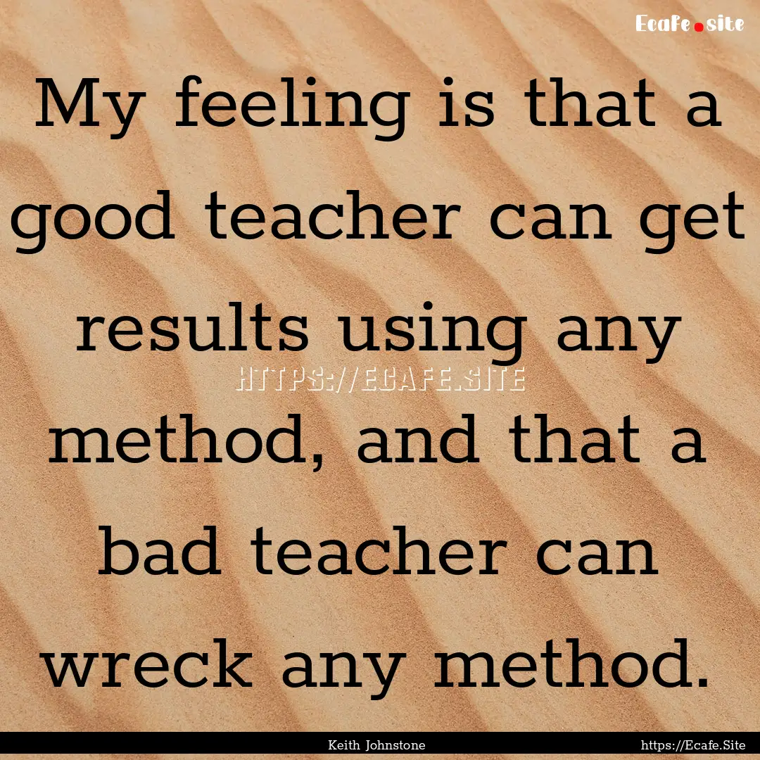 My feeling is that a good teacher can get.... : Quote by Keith Johnstone