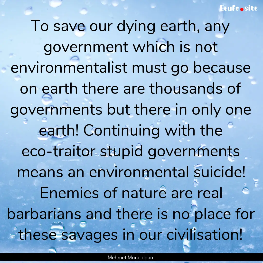 To save our dying earth, any government which.... : Quote by Mehmet Murat ildan