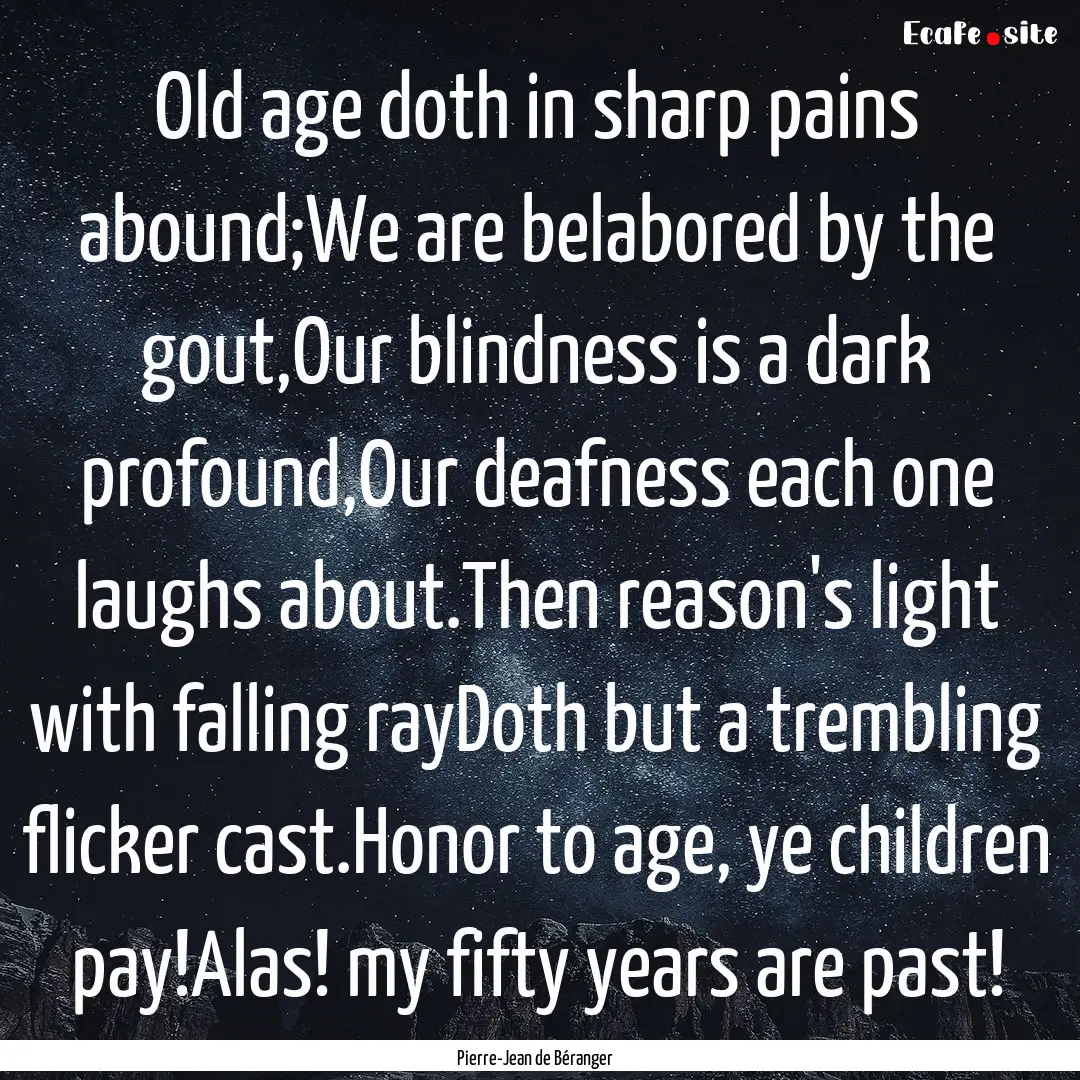 Old age doth in sharp pains abound;We are.... : Quote by Pierre-Jean de Béranger