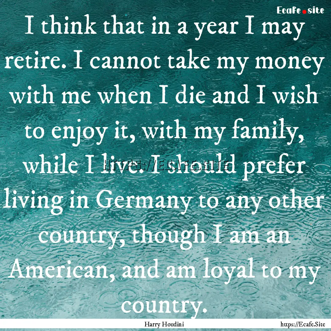 I think that in a year I may retire. I cannot.... : Quote by Harry Houdini