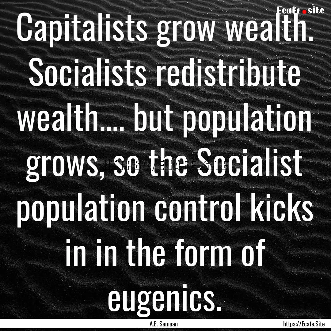 Capitalists grow wealth. Socialists redistribute.... : Quote by A.E. Samaan