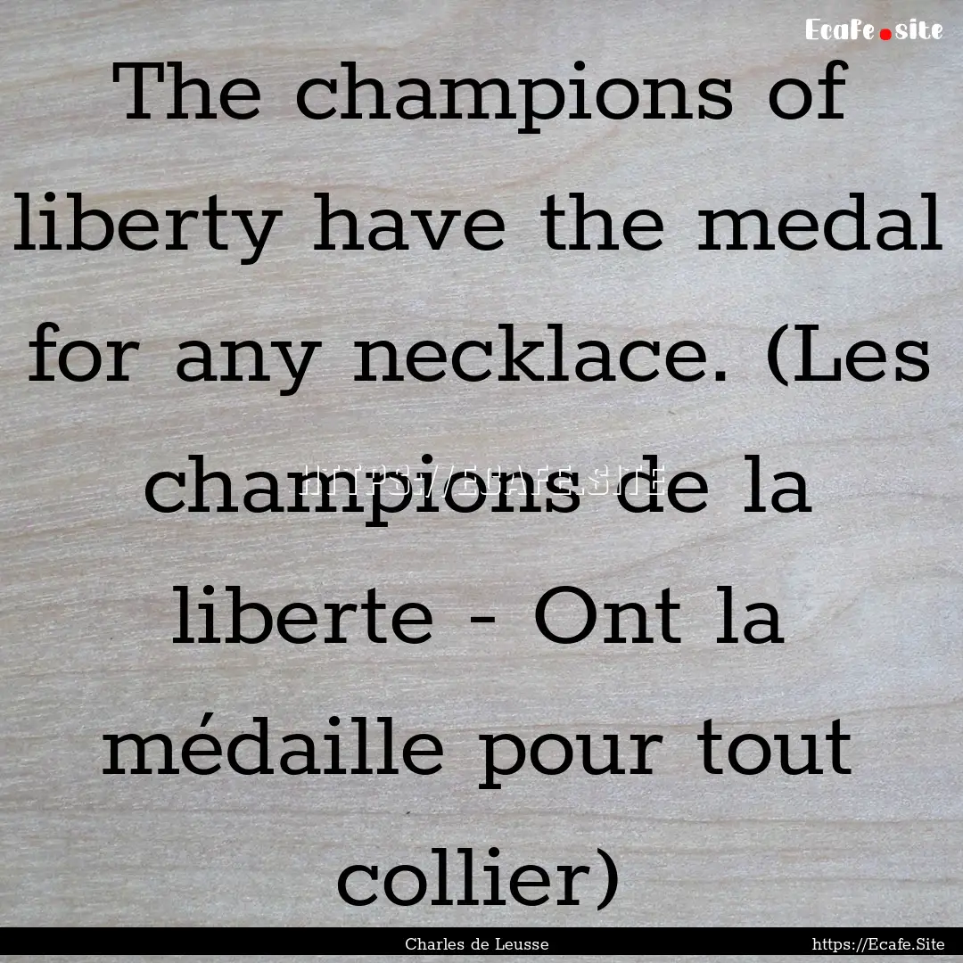 The champions of liberty have the medal for.... : Quote by Charles de Leusse