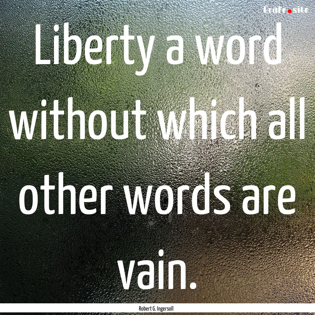 Liberty a word without which all other words.... : Quote by Robert G. Ingersoll