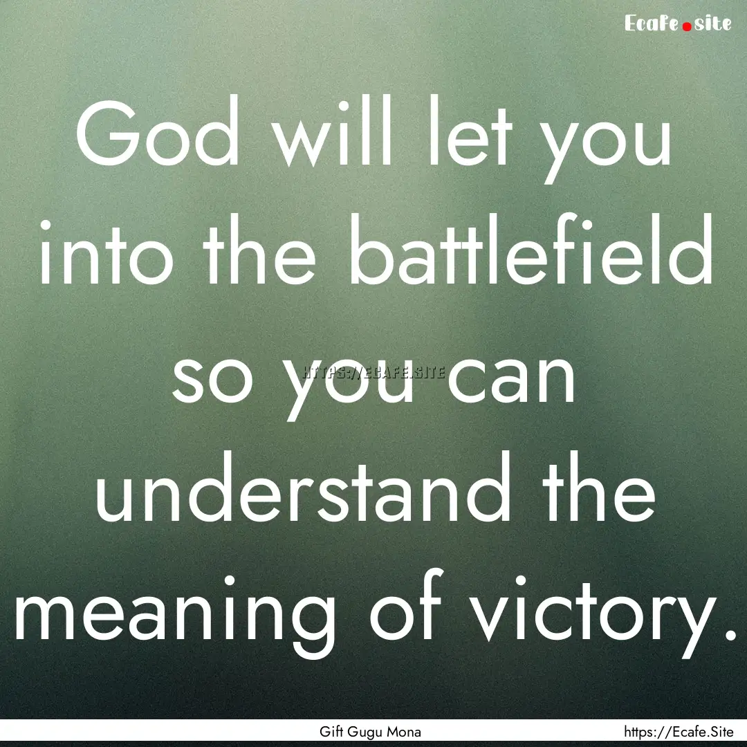 God will let you into the battlefield so.... : Quote by Gift Gugu Mona