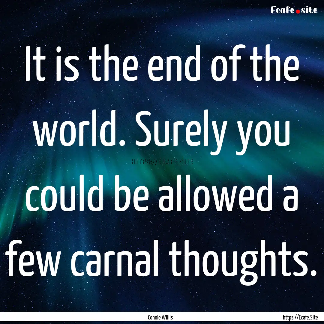 It is the end of the world. Surely you could.... : Quote by Connie Willis