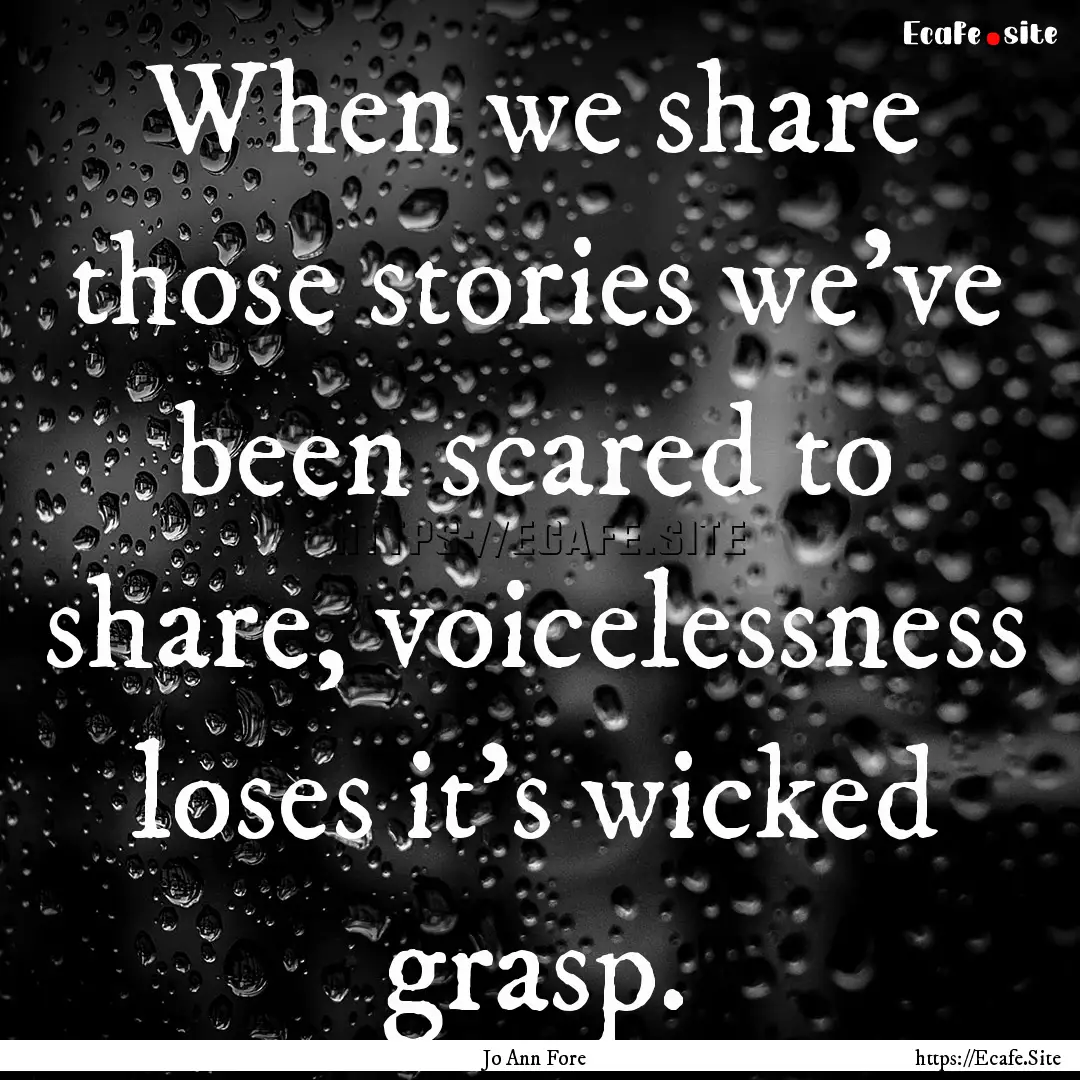 When we share those stories we've been scared.... : Quote by Jo Ann Fore