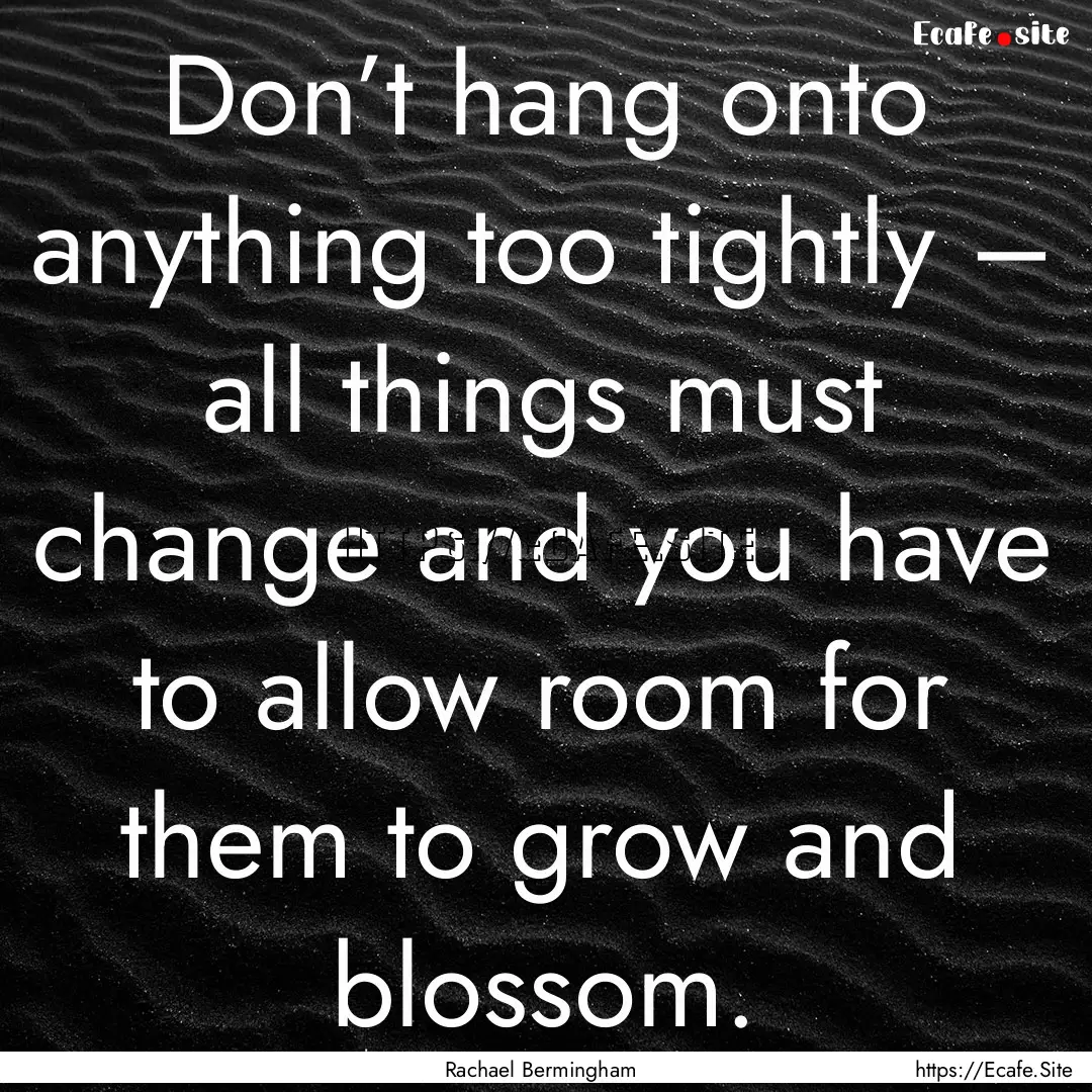 Don’t hang onto anything too tightly –.... : Quote by Rachael Bermingham