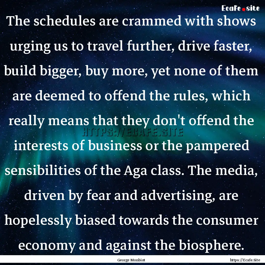 The schedules are crammed with shows urging.... : Quote by George Monbiot